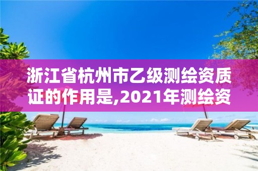 浙江省杭州市乙級測繪資質證的作用是,2021年測繪資質乙級人員要求。