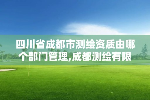 四川省成都市測繪資質由哪個部門管理,成都測繪有限公司。