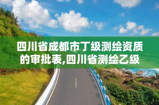 四川省成都市丁級測繪資質的審批表,四川省測繪乙級資質條件。