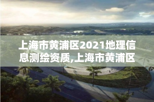 上海市黃浦區(qū)2021地理信息測繪資質(zhì),上海市黃浦區(qū)測繪中心。