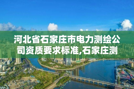 河北省石家莊市電力測繪公司資質要求標準,石家莊測繪單位。