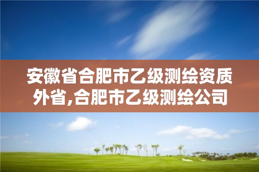 安徽省合肥市乙級(jí)測繪資質(zhì)外省,合肥市乙級(jí)測繪公司。