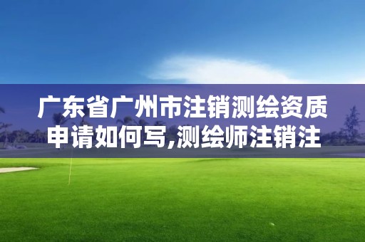 廣東省廣州市注銷測繪資質申請如何寫,測繪師注銷注冊是什么意思啊。