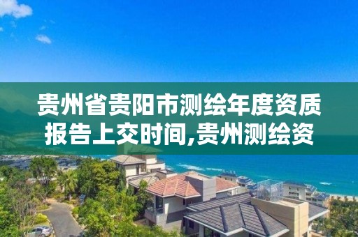 貴州省貴陽市測繪年度資質報告上交時間,貴州測繪資質延期。