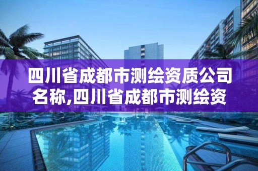 四川省成都市測繪資質公司名稱,四川省成都市測繪資質公司名稱是什么。