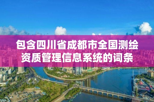 包含四川省成都市全國測繪資質管理信息系統的詞條