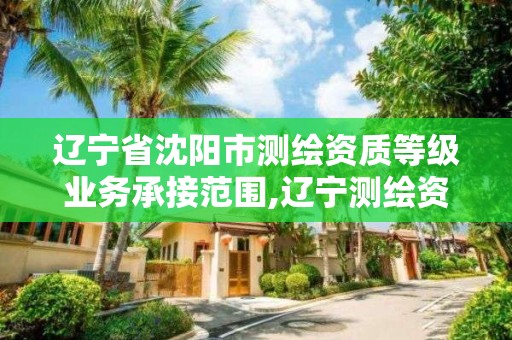 遼寧省沈陽市測繪資質等級業務承接范圍,遼寧測繪資質單位。