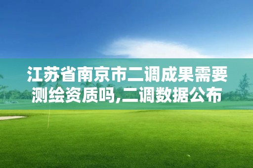 江蘇省南京市二調成果需要測繪資質嗎,二調數據公布時間。