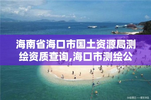 海南省海口市國土資源局測繪資質查詢,海口市測繪公司。