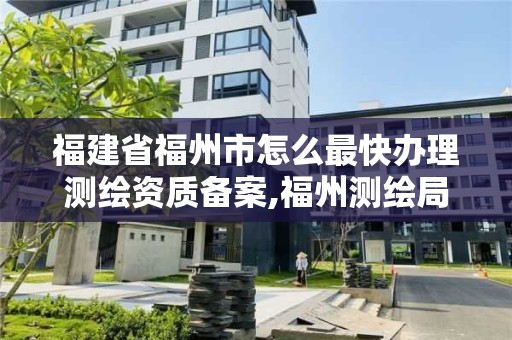 福建省福州市怎么最快辦理測繪資質備案,福州測繪局。