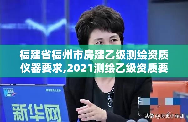 福建省福州市房建乙級(jí)測(cè)繪資質(zhì)儀器要求,2021測(cè)繪乙級(jí)資質(zhì)要求。