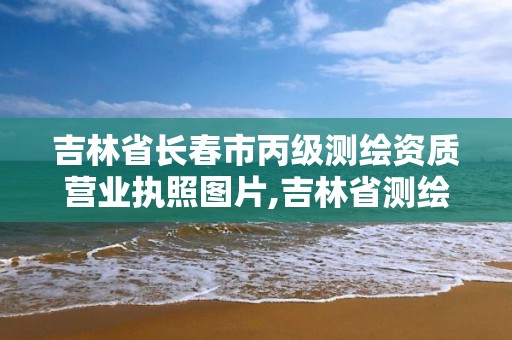 吉林省長春市丙級測繪資質營業執照圖片,吉林省測繪資質查詢。