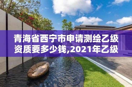 青海省西寧市申請(qǐng)測(cè)繪乙級(jí)資質(zhì)要多少錢,2021年乙級(jí)測(cè)繪資質(zhì)申報(bào)材料。