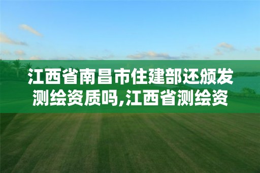 江西省南昌市住建部還頒發測繪資質嗎,江西省測繪資質延期公告。