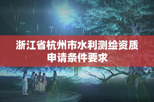 浙江省杭州市水利測繪資質申請條件要求