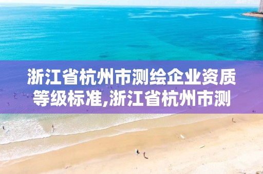 浙江省杭州市測繪企業(yè)資質(zhì)等級標(biāo)準(zhǔn),浙江省杭州市測繪企業(yè)資質(zhì)等級標(biāo)準(zhǔn)是多少。