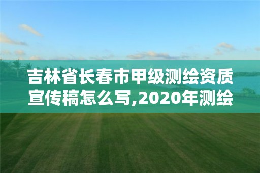 吉林省長春市甲級測繪資質宣傳稿怎么寫,2020年測繪甲級資質條件。