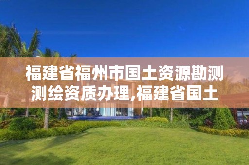 福建省福州市國土資源勘測測繪資質辦理,福建省國土測繪院福州分院。