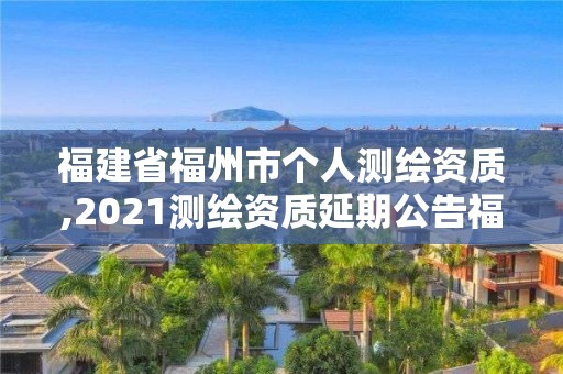 福建省福州市個(gè)人測(cè)繪資質(zhì),2021測(cè)繪資質(zhì)延期公告福建省。