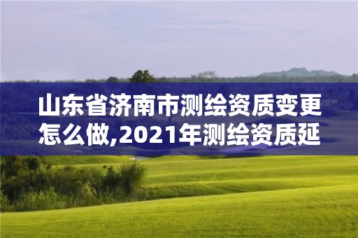 山東省濟(jì)南市測繪資質(zhì)變更怎么做,2021年測繪資質(zhì)延期山東。