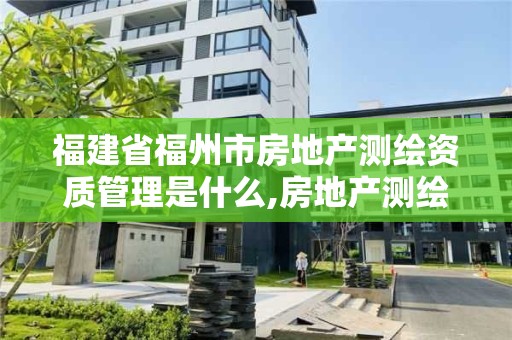 福建省福州市房地產測繪資質管理是什么,房地產測繪中心。