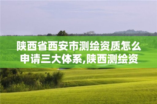 陜西省西安市測(cè)繪資質(zhì)怎么申請(qǐng)三大體系,陜西測(cè)繪資質(zhì)單位名單。