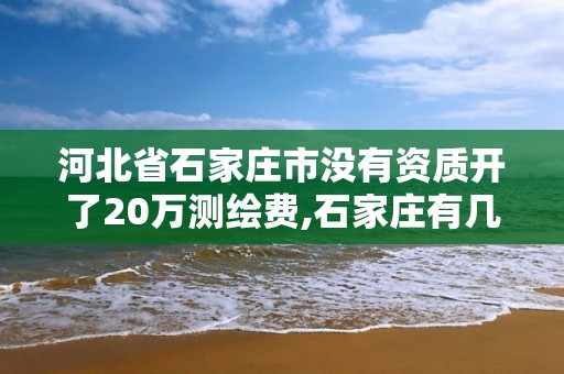 河北省石家莊市沒有資質開了20萬測繪費,石家莊有幾個測繪局。