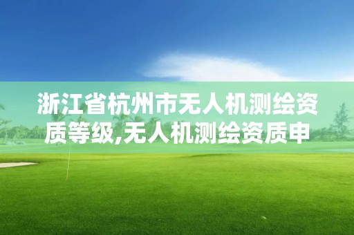 浙江省杭州市無人機測繪資質等級,無人機測繪資質申請流程。