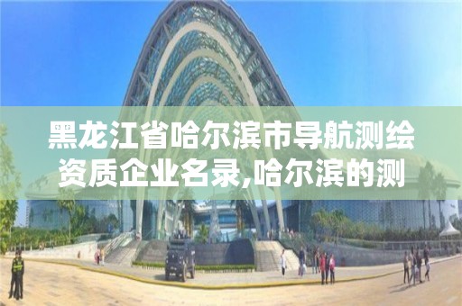 黑龍江省哈爾濱市導航測繪資質企業名錄,哈爾濱的測繪公司有哪些。