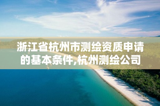 浙江省杭州市測繪資質申請的基本條件,杭州測繪公司有哪幾家。