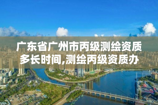 廣東省廣州市丙級(jí)測(cè)繪資質(zhì)多長(zhǎng)時(shí)間,測(cè)繪丙級(jí)資質(zhì)辦下來(lái)多少錢。