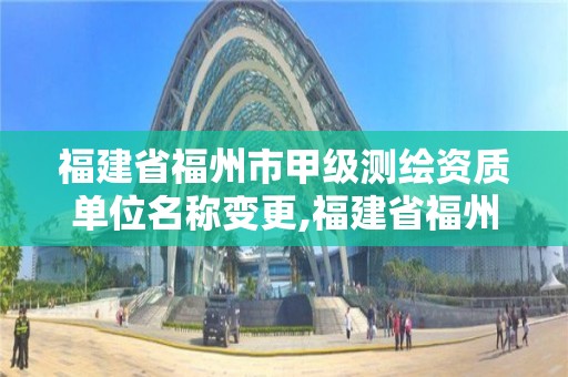 福建省福州市甲級測繪資質(zhì)單位名稱變更,福建省福州市甲級測繪資質(zhì)單位名稱變更情況。