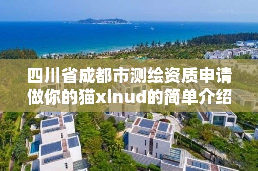 四川省成都市測繪資質(zhì)申請做你的貓xinud的簡單介紹