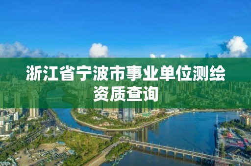 浙江省寧波市事業單位測繪資質查詢