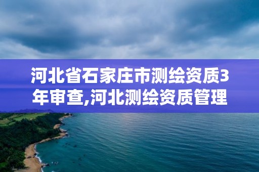 河北省石家莊市測繪資質3年審查,河北測繪資質管理系統。