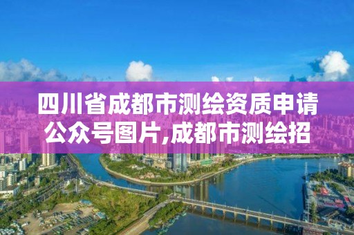 四川省成都市測繪資質申請公眾號圖片,成都市測繪招聘信息。