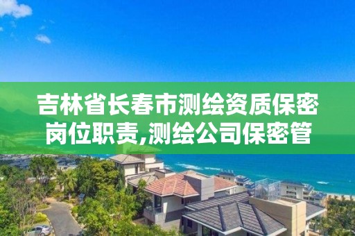 吉林省長春市測繪資質保密崗位職責,測繪公司保密管理制度。