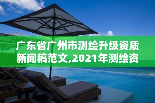 廣東省廣州市測繪升級資質新聞稿范文,2021年測繪資質改革新標準。