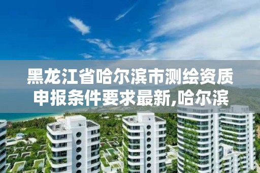 黑龍江省哈爾濱市測繪資質申報條件要求最新,哈爾濱市測繪院。