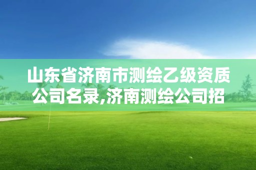 山東省濟南市測繪乙級資質(zhì)公司名錄,濟南測繪公司招聘。