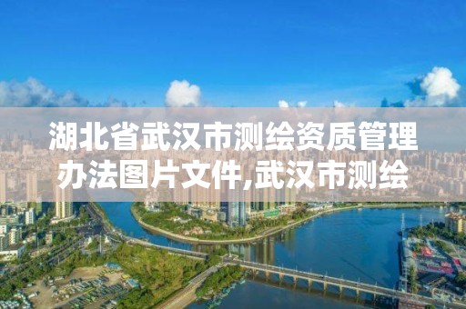 湖北省武漢市測繪資質(zhì)管理辦法圖片文件,武漢市測繪勘察設(shè)計甲級資質(zhì)公司。