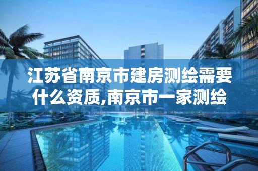 江蘇省南京市建房測繪需要什么資質(zhì),南京市一家測繪資質(zhì)單位要使用。