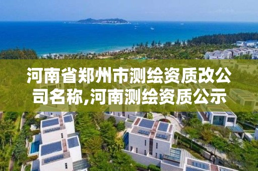 河南省鄭州市測繪資質(zhì)改公司名稱,河南測繪資質(zhì)公示。