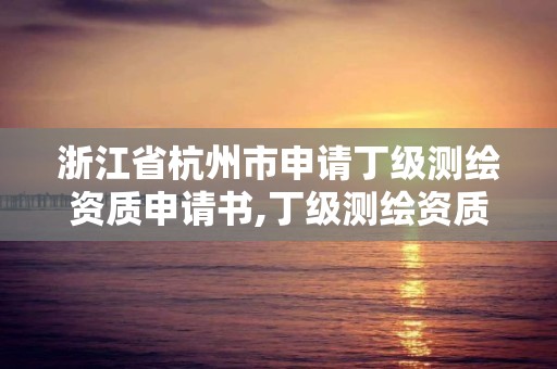 浙江省杭州市申請丁級測繪資質申請書,丁級測繪資質申請條件。