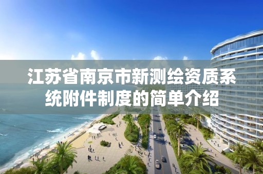 江蘇省南京市新測繪資質系統附件制度的簡單介紹