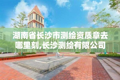 湖南省長沙市測繪資質章去哪里刻,長沙測繪有限公司怎么樣。