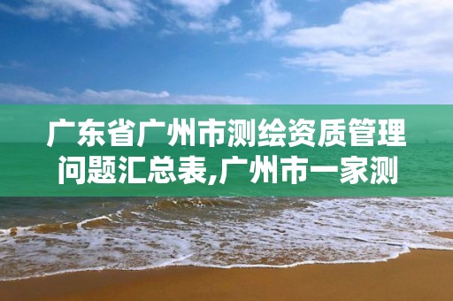 廣東省廣州市測繪資質管理問題匯總表,廣州市一家測繪資質單位。