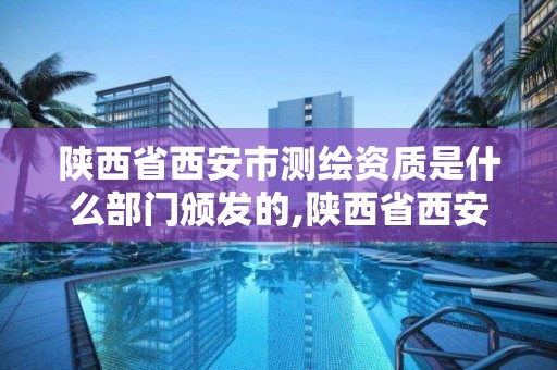 陜西省西安市測繪資質是什么部門頒發的,陜西省西安市測繪資質是什么部門頒發的證件。