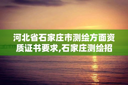 河北省石家莊市測繪方面資質證書要求,石家莊測繪招聘信息。