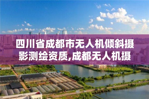 四川省成都市無人機傾斜攝影測繪資質,成都無人機攝影培訓。